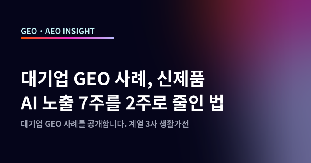 대기업 GEO 사례, 신제품 AI 노출 7주를 2주로 줄인 법
