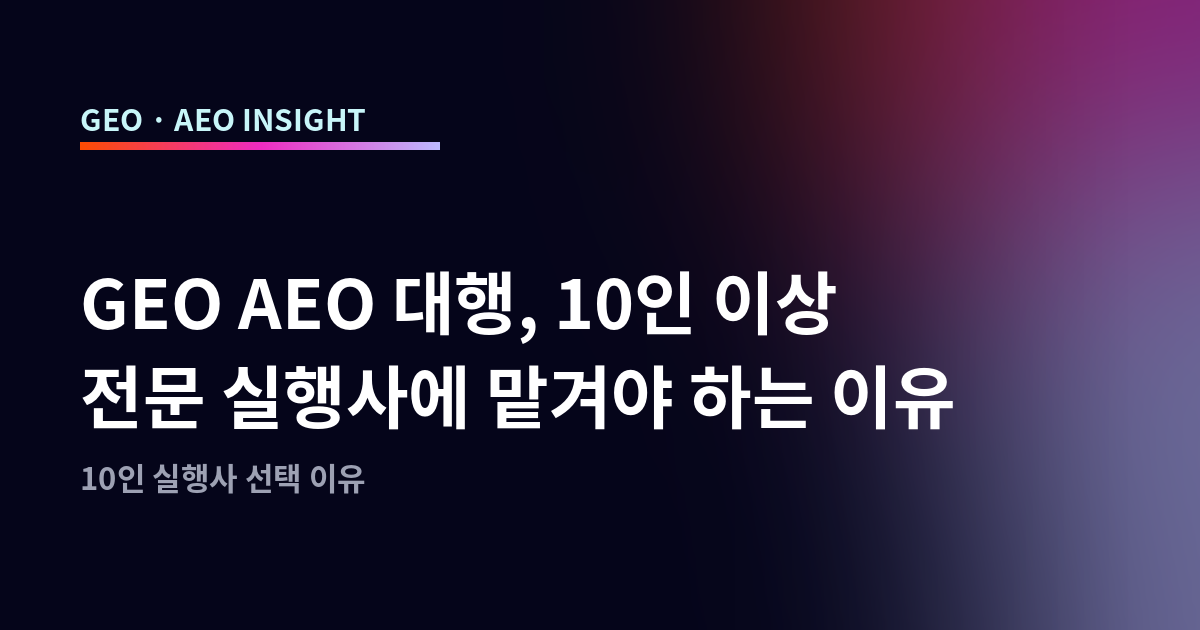 GEO AEO 대행, 10인 이상 전문 실행사에 맡겨야 하는 이유
