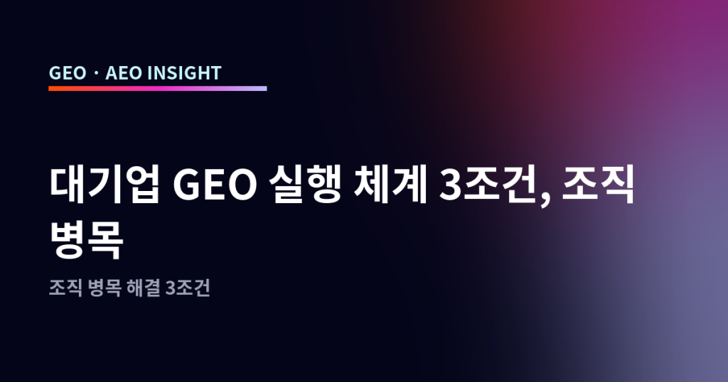 대기업 GEO 실행 체계 3조건, 조직 병목