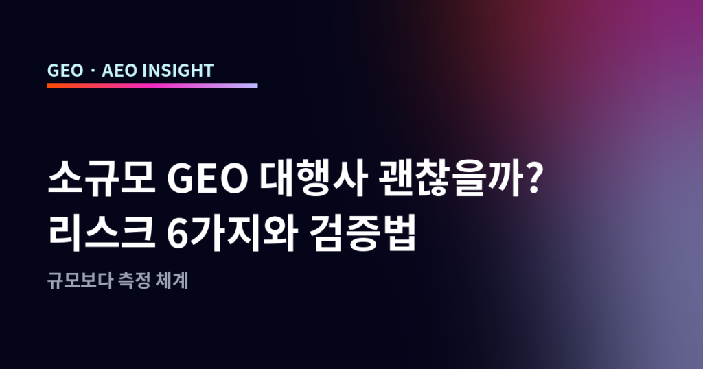 소규모 GEO 대행사 괜찮을까? 리스크 6가지와 검증법