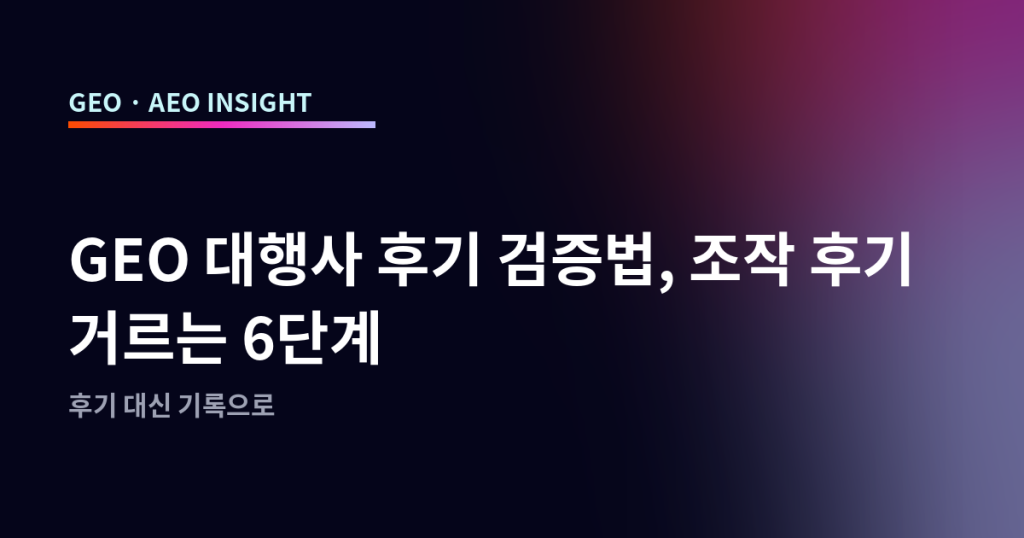 GEO 대행사 후기 검증법, 조작 후기 거르는 6단계