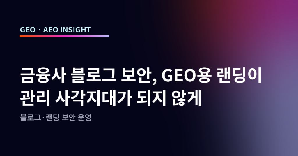 금융사 블로그 보안, GEO용 랜딩이 관리 사각지대가 되지 않게