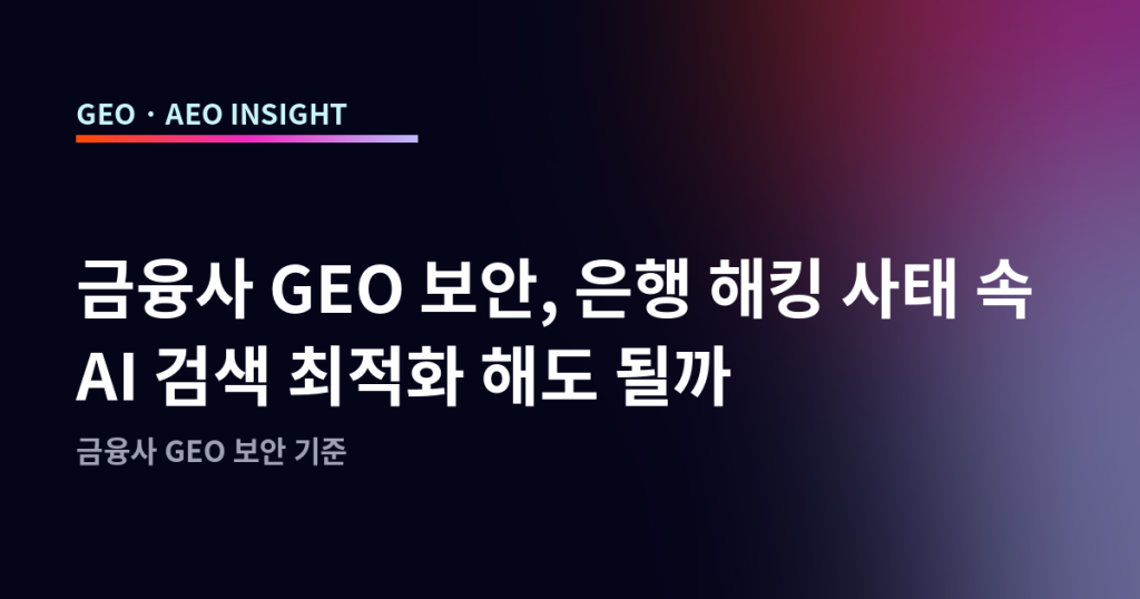 금융사 GEO 보안, 은행 해킹 사태 속 AI 검색 최적화 해도 될까