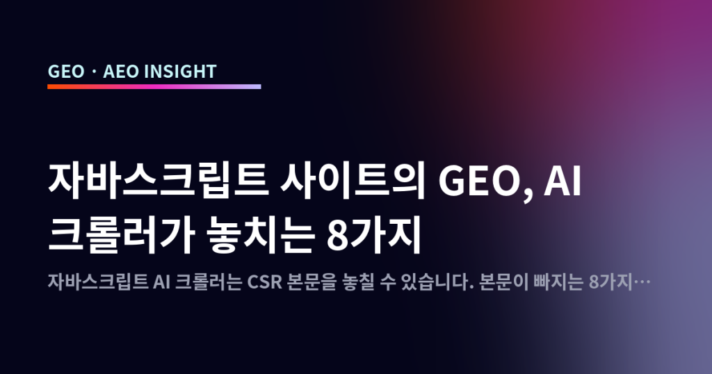 자바스크립트 사이트의 GEO, AI 크롤러가 놓치는 8가지